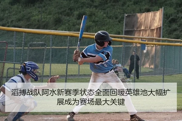 滔搏战队阿水新赛季状态全面回暖英雄池大幅扩展成为赛场最大关键